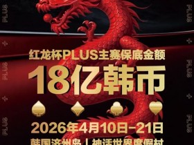 【GG扑克】18亿韩元舞台已就绪,你的红龙杯PLUS之旅从这里开始!线上卫星赛3月7日开打!
