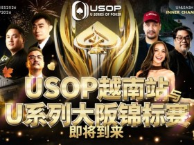 【GG扑克】USOP越南站与USC大阪系列赛定档!三大赛事重磅来袭